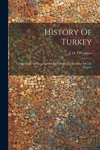 History Of Turkey: Comprising The Geography, Chronology And Statistics Of The Empire di J. D. O'Connor edito da LEGARE STREET PR