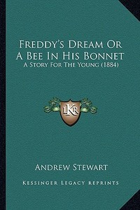 Freddy's Dream or a Bee in His Bonnet: A Story for the Young (1884) di Andrew Stewart edito da Kessinger Publishing