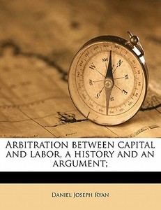 Arbitration Between Capital And Labor, A di Daniel Joseph Ryan edito da Nabu Press