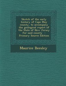 Sketch of the Early History of Cape May County, to Accompany the Geological Report of the State of New Jersey for Said County di Maurice Beesley edito da Nabu Press