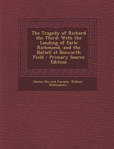 The Tragedy of Richard the Third: With the Landing of Earle Richmond, and the Battell at Bosworth Field di Horace Howard Furness, William Shakespeare edito da Nabu Press