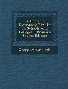 A Homeric Dictionary for Use in Schools and Colleges di Georg Autenrieth edito da Nabu Press