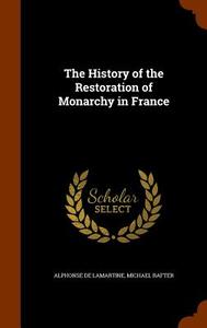 The History Of The Restoration Of Monarchy In France di Alphonse De Lamartine, Michael Rafter edito da Arkose Press