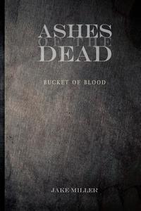 Ashes of the Dead - Bucket of Blood di Jake Miller edito da Createspace