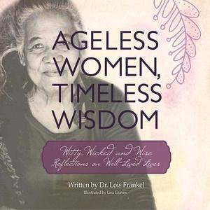 Ageless Women, Timeless Wisdom: Witty, Wicked, and Wise Reflections on Well-Lived Lives di Lois P. Frankel edito da SKYHORSE PUB