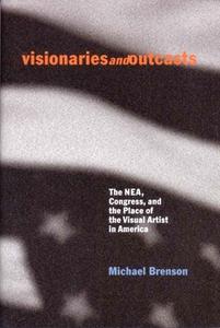 Visionaries and Outcasts: The NEA, Congress, and the Place of the Visual Artist in America di Michael Brenson edito da New Press