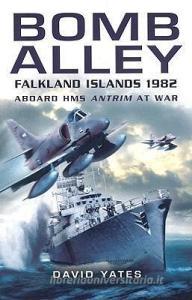 Bomb Alley: Falkland Islands 1982: Aboard HMS Antrim at War di David Yates edito da Pen & Sword Books Ltd