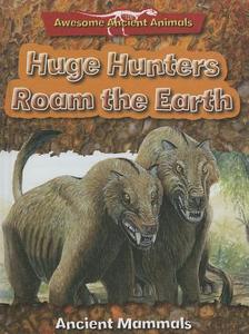 Huge Hunters Roam the Earth: Ancient Mammals di Dougal Dixon edito da Newforest Press