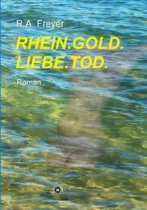 RHEIN.GOLD.LIEBE.TOD. di R. A. Freyer edito da tredition