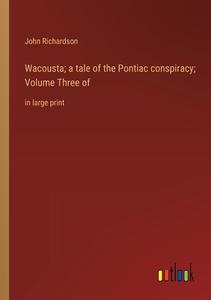 Wacousta; a tale of the Pontiac conspiracy; Volume Three of di John Richardson edito da Outlook Verlag