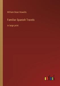 Familiar Spanish Travels di William Dean Howells edito da Outlook Verlag