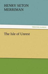 The Isle of Unrest di Henry Seton Merriman edito da TREDITION CLASSICS