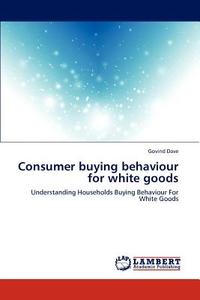 Consumer buying behaviour for white goods di Govind Dave edito da LAP Lambert Academic Publishing