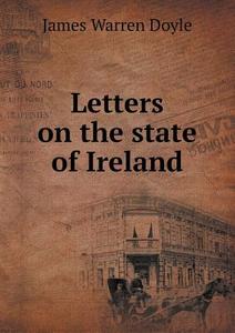 Letters On The State Of Ireland di James Warren Doyle edito da Book On Demand Ltd.