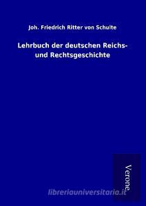 Lehrbuch der deutschen Reichs- und Rechtsgeschichte di Joh. Friedrich Ritter von Schulte edito da TP Verone Publishing