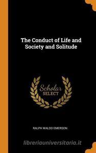 The Conduct Of Life And Society And Solitude di Ralph Waldo Emerson edito da Franklin Classics Trade Press