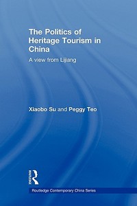 The Politics of Heritage Tourism in China di Xiaobo (University of Oregon Su, Peggy Teo edito da Taylor & Francis Ltd