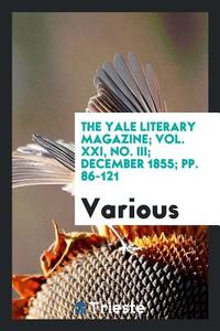 The Yale Literary Magazine; Vol. XXI, No. III; December 1855; Pp. 86-121 di Various edito da LIGHTNING SOURCE INC
