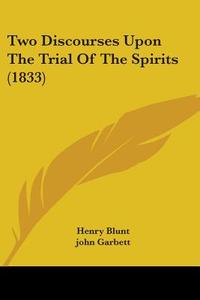 Two Discourses Upon the Trial of the Spirits (1833) di Henry Blunt, John Garbett, Charles Lane edito da Kessinger Publishing