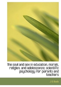 The Soul And Sex In Education, Morals, Religion, And Adolescence; Scientific Psychology For Parents di Jirah Dewey Buck edito da Bibliolife