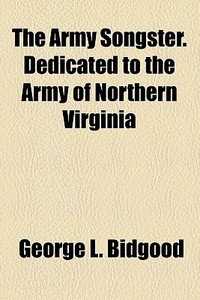 The Army Songster. Dedicated To The Army Of Northern Virginia di George L. Bidgood edito da General Books Llc
