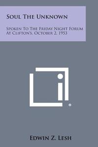 Soul the Unknown: Spoken to the Friday Night Forum at Clifton's, October 2, 1953 di Edwin Z. Lesh edito da Literary Licensing, LLC