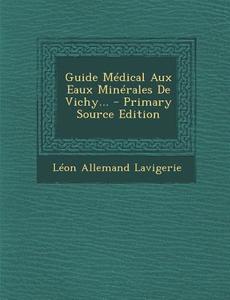 Guide Medical Aux Eaux Minerales de Vichy... di Leon Allemand Lavigerie edito da Nabu Press