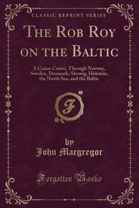 The Rob Roy On The Baltic di John MacGregor edito da Forgotten Books