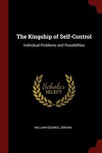 The Kingship of Self-Control: Individual Problems and Possibilities di William George Jordan edito da CHIZINE PUBN