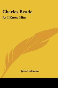 Charles Reade: As I Knew Him di JOHN COLEMAN edito da Kessinger Publishing