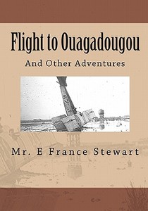 Flight to Ouagadougou: And Other Places I Never Imagined di MR E. France Stewart edito da Createspace