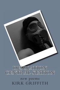Desolation Central Station: New Poems di Kirk Griffith edito da Createspace