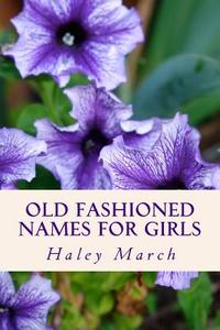 Old Fashioned Names for Girls di Haley March edito da Createspace