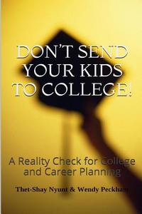 Don't Send Your Kids to College: Reality Check for College and Career Planning di Thet-Shay Nyunt, Wendy Peckham edito da Createspace