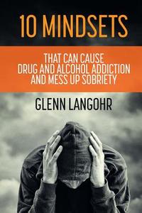 10 Mindsets That Can Cause Drug and Alcohol Addiction and Mess Up Sobriety di Glenn Langohr edito da Createspace