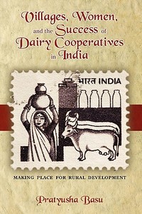 Villages, Women, and the Success of Dairy Cooperatives in India Making Place for Rural Development di Pratyusha Basu edito da CAMBRIA PR