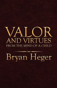 Valor And Virtues From The Mind Of A Child di Bryan Heger edito da America Star Books