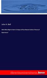 With What Right Is Kant's Critique of Pure Reason Called a Theory of Experience? di John H. Bell edito da hansebooks