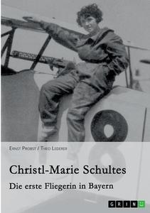 Christl-Marie Schultes - Die erste Fliegerin in Bayern di Theo Lederer, Ernst Probst edito da GRIN Publishing