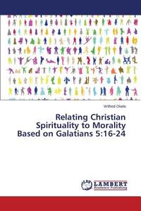 Relating Christian Spirituality to Morality Based on Galatians 5:16-24 di Wilfred Okelo edito da LAP Lambert Academic Publishing