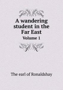 A Wandering Student In The Far East Volume 1 di The Earl of Ronaldshay edito da Book On Demand Ltd.