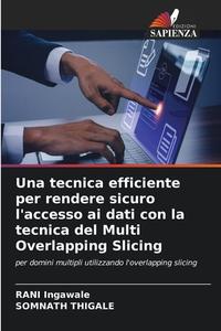 Una tecnica efficiente per rendere sicuro l'accesso ai dati con la tecnica del Multi Overlapping Slicing di Rani Ingawale, Somnath Thigale edito da Edizioni Sapienza