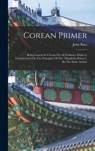 Corean Primer: Being Lessons In Corean On All Ordinary Subjects, Transliterated On The Principles Of The mandarin Primer, By The Same di John Ross edito da LEGARE STREET PR