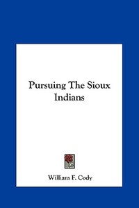 Pursuing the Sioux Indians di William F. Cody edito da Kessinger Publishing
