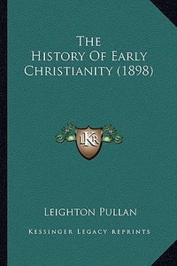 The History of Early Christianity (1898) the History of Early Christianity (1898) di Leighton Pullan edito da Kessinger Publishing