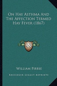 On Hay Asthma and the Affection Termed Hay Fever (1867) di William Pirrie edito da Kessinger Publishing