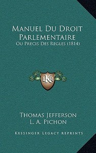 Manuel Du Droit Parlementaire: Ou Precis Des Regles (1814) di Thomas Jefferson edito da Kessinger Publishing