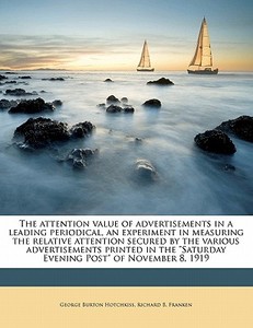 The Attention Value Of Advertisements In A Leading Periodical, An Experiment In Measuring The Relative Attention Secured By The Various Advertisements di George Burton Hotchkiss, Richard B. Franken edito da Nabu Press