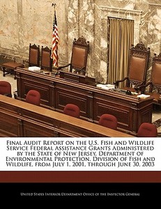 Final Audit Report On The U.s. Fish And Wildlife Service Federal Assistance Grants Administered By The State Of New Jersey, Department Of Environmenta edito da Bibliogov