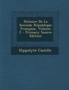 Histoire de La Seconde Republique Francaise, Volume 2 - Primary Source Edition di Hippolyte Castille edito da Nabu Press